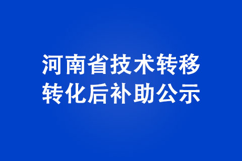 河南省技术转移转化后补助公示
