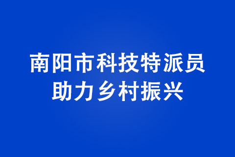 南阳市科技特派员助力乡村振兴