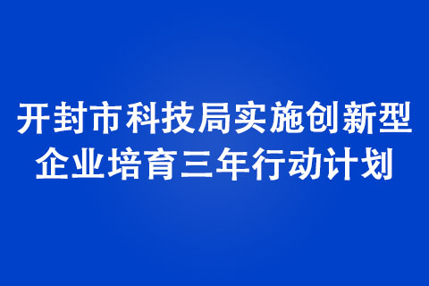 开封市科技局实施创新型企业培育三年行动计划