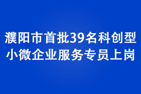 濮阳市首批39名科创型小微企业服务专员上岗