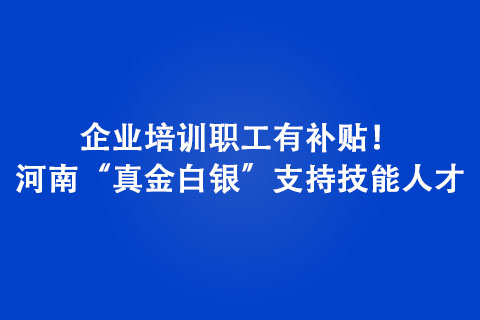 企业培训职工有补贴！河南“真金白银”支持技能人才