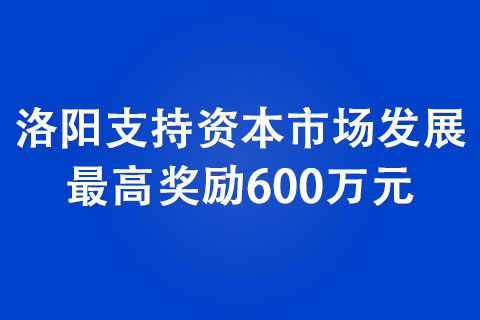 洛阳支持资本市场发展 更高奖励600万元