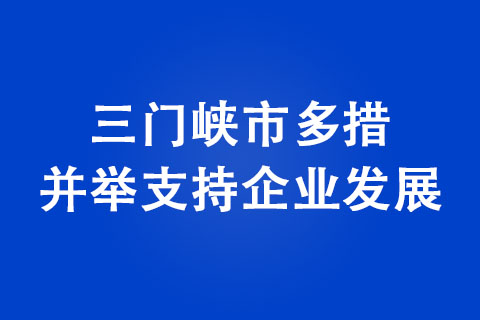 三门峡市多措并举支持企业发展