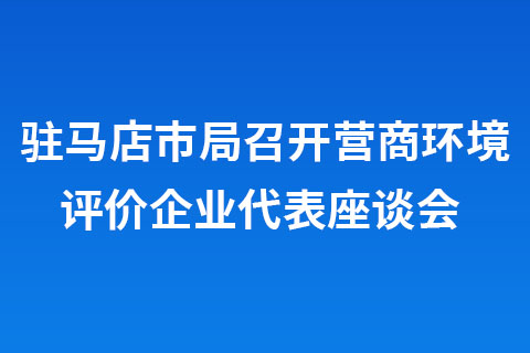 驻马店市局召开营商环境评价企业代表座谈会