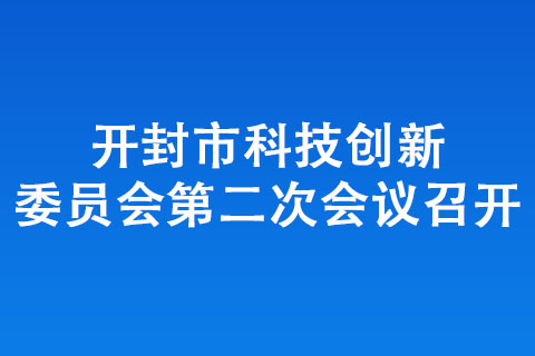 开封市科技创新委员会第二次会议召开