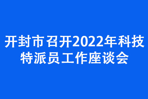 开封市召开2022年科技特派员工作座谈会