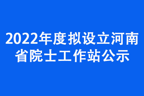 2022年度拟设立河南省院士工作站公示