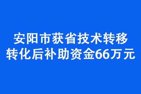 安阳市获省技术转移转化后补助资金66万元