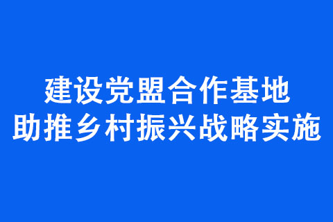 建设党盟合作基地 助推乡村振兴战略实施