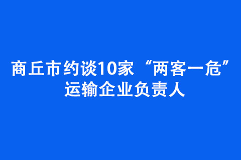 商丘市约谈10家“两客一危”运输企业负责人