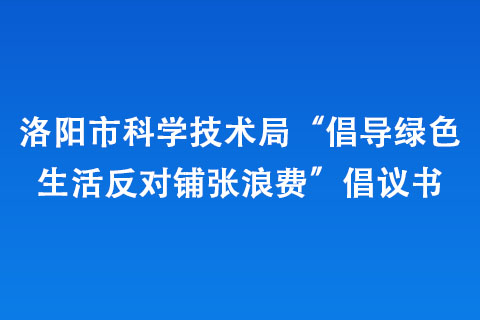 洛阳市科学技术局“倡导绿色生活 反对铺张浪费”倡议书