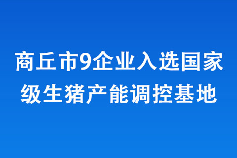 商丘市9企业入选生猪产能调控基地