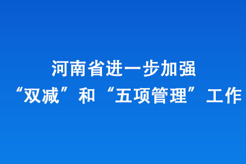 河南省进一步加强“双减”和“五项管理”工作