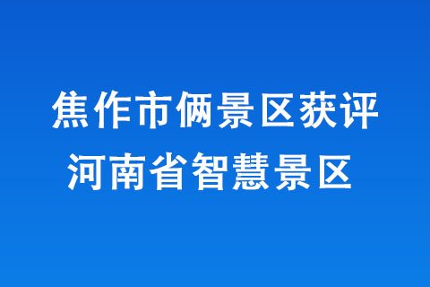 焦作市俩景区获评河南省智慧景区 