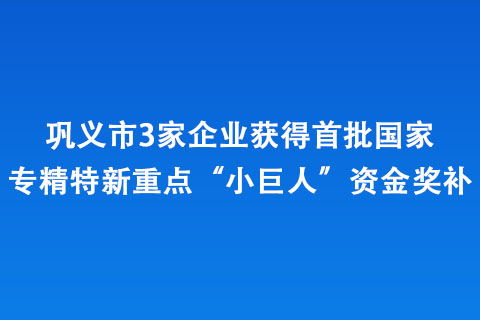 巩义市3家企业获得首批专精特新重点“小巨人”资金奖补