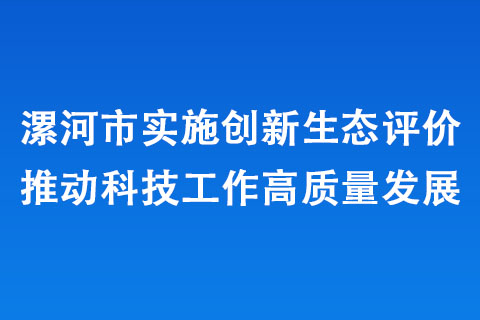 漯河市实施创新生态评价推动科技工作高质量发展