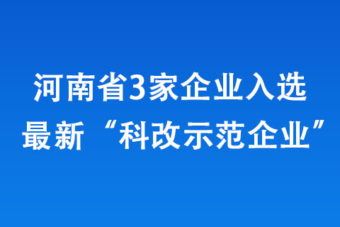 河南省3家企业入选最新“科改示范企业”