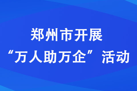 郑州市开展“万人助万企”活动