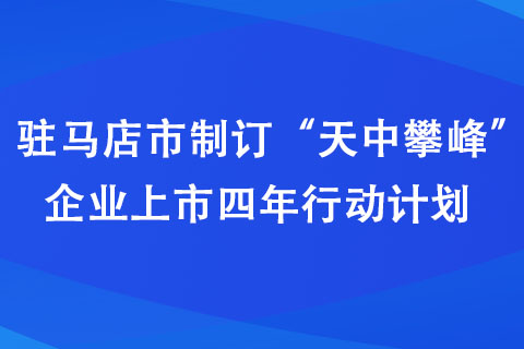 驻马店市制订“天中攀峰”企业上市四年行动计划