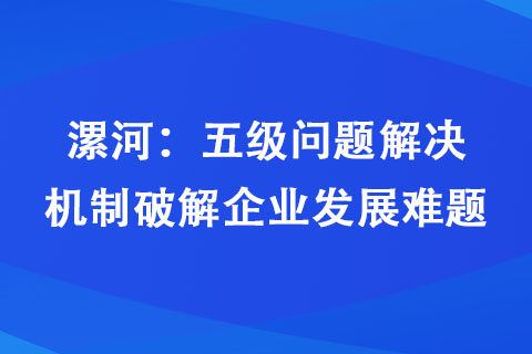 漯河：五级问题解决机制破解企业发展难题