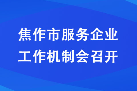 焦作市服务企业工作机制会召开