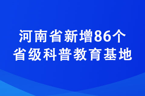 河南省新增86个省级科普教育基地