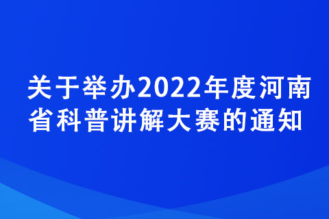 关于举办2022年度河南省科普讲解大赛的通知