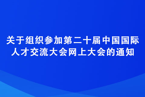 关于组织参加第二十届中国国际人才交流大会网上大会的通知