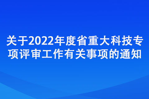 关于2022年度省重大科技专项评审工作有关事项的通知