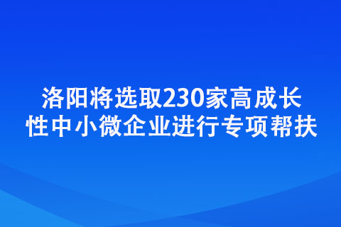 洛阳将选取230家高成长性中小微企业进行专项帮扶