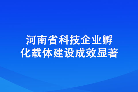 河南省科技企业孵化载体建设成效显著