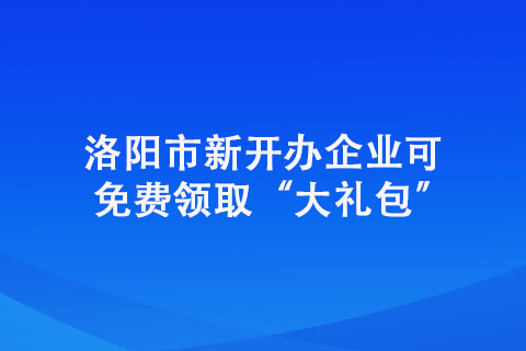 洛阳市新开办企业可免费领取“大礼包”