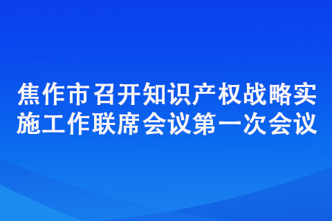 焦作市召开知识产权战略实施工作联席会议次会议