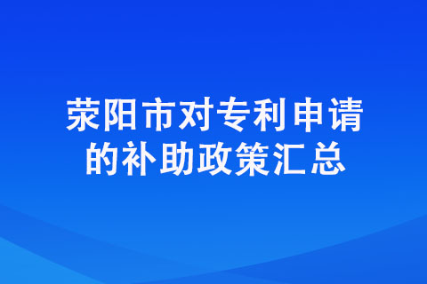 【专利奖补】2022荥阳市专利申请资助政策汇总