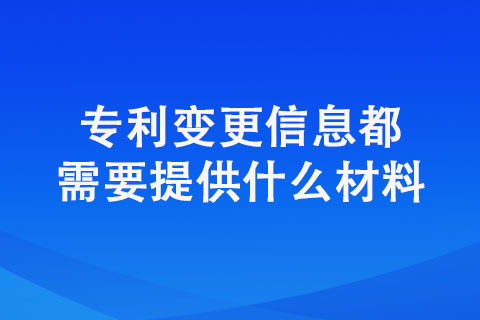 专利变更信息都需要提供什么材料（专利变更材料汇总）