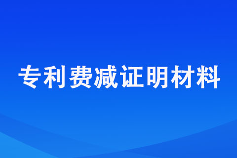 申请专利费用减缓需要提供哪些证明材料【专利费减证明材料】