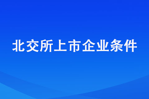 北交所上市企业条件明细汇总