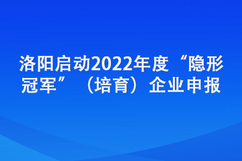 洛阳启动2022年度“隐形”（培育）企业申报