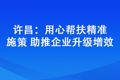 许昌：用心帮扶精准施策 助推企业升级增效