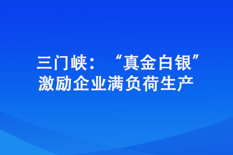 三门峡：“真金白银” 激励企业满负荷生产