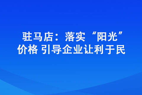 驻马店：落实“阳光”价格 引导企业让利于民