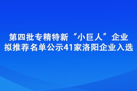 第四批专精特新“小巨人”企业拟推荐名单公示
41家洛阳企业入选