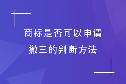 商标是否可以申请撤三的判断方法