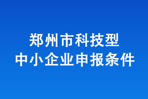 郑州市科技型企业认定条件